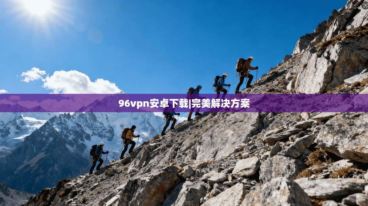 96vpn安卓下载|完美解决方案