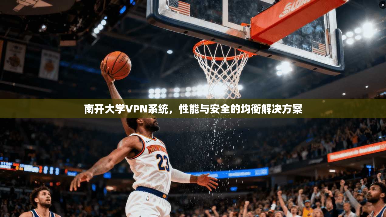 南开大学VPN系统，性能与安全的均衡解决方案