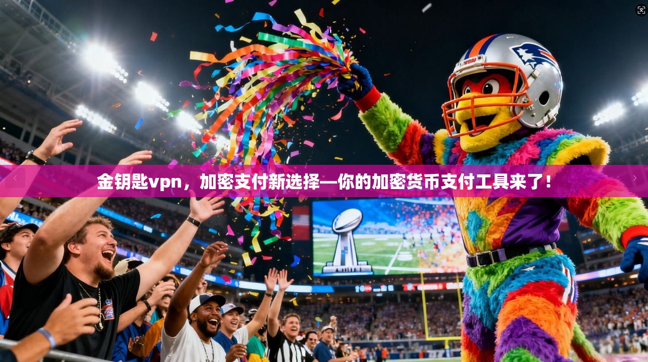 金钥匙vpn，加密支付新选择—你的加密货币支付工具来了！
