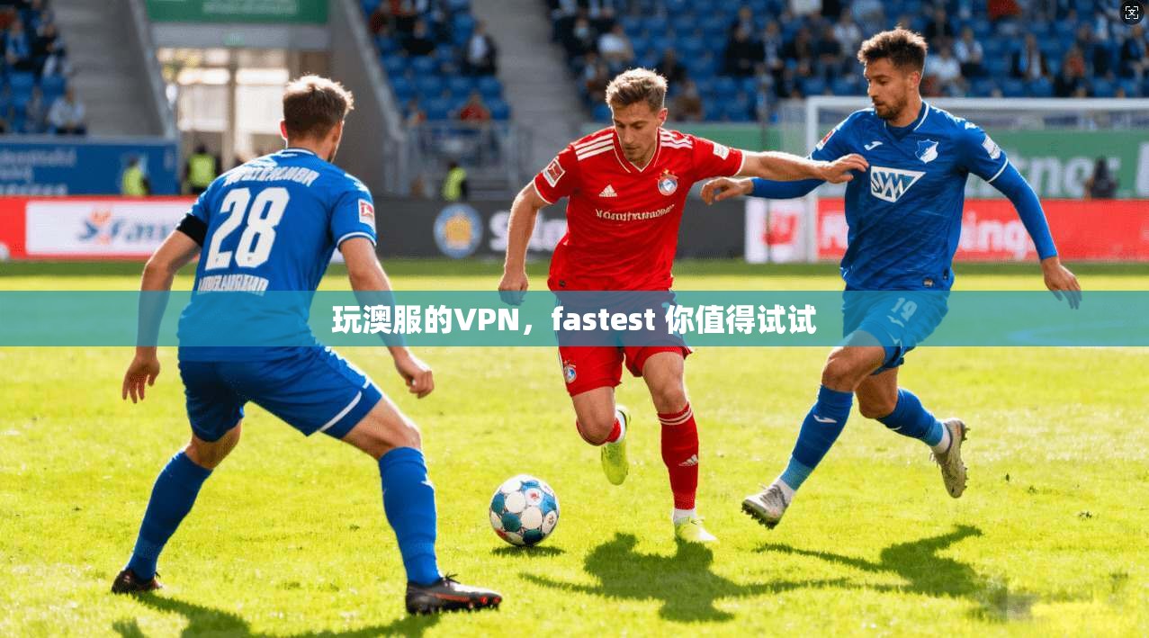 玩澳服的VPN，fastest 你值得试试