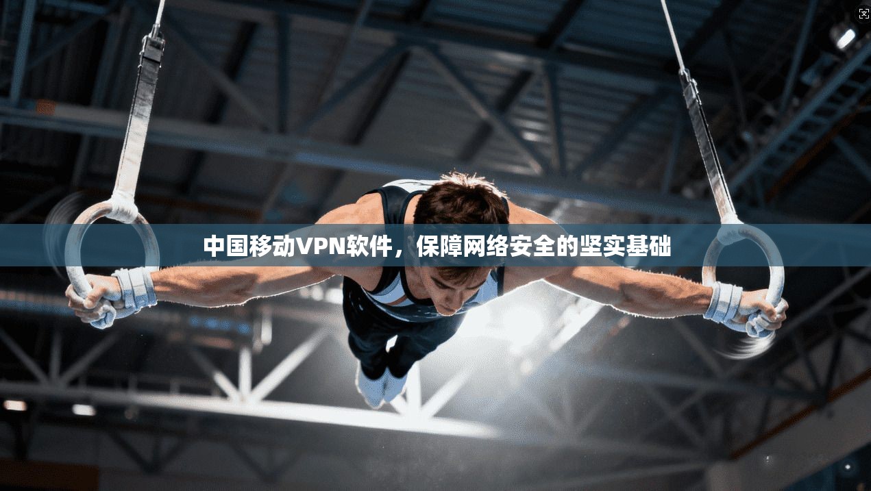 中国移动VPN软件，保障网络安全的坚实基础
