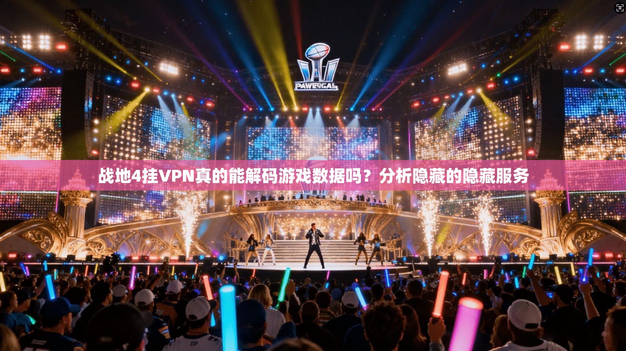 战地4挂VPN真的能解码游戏数据吗？分析隐藏的隐藏服务