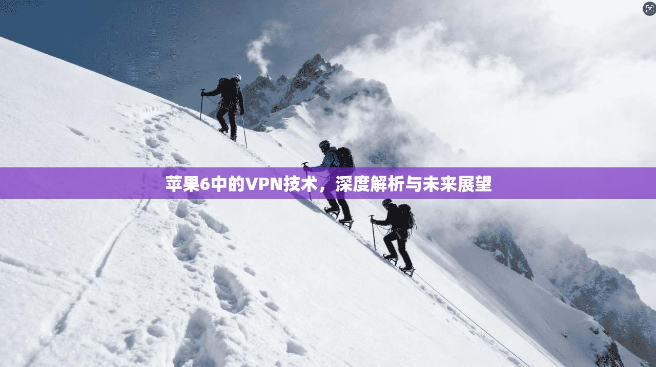 苹果6中的VPN技术，深度解析与未来展望