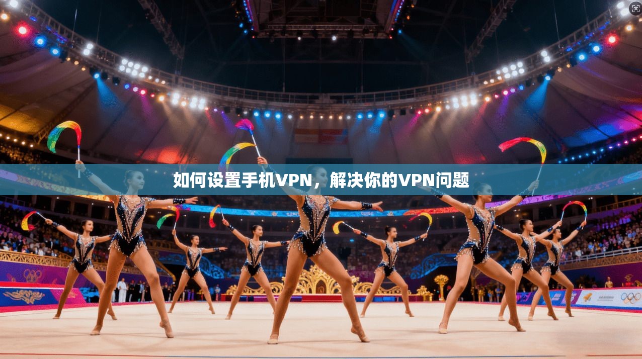 如何设置手机VPN，解决你的VPN问题