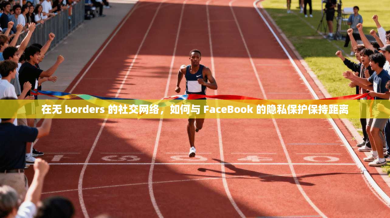 在无 borders 的社交网络，如何与 FaceBook 的隐私保护保持距离