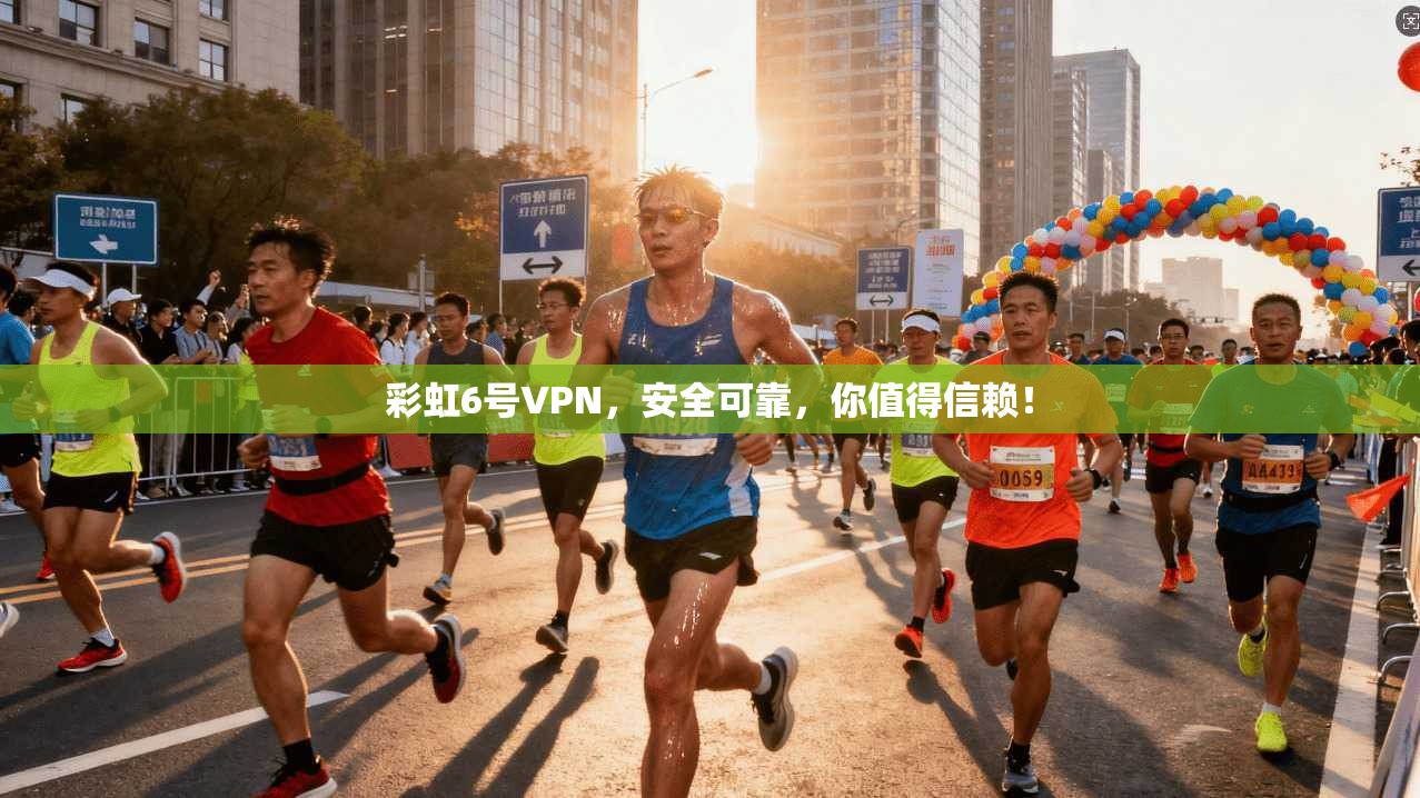 彩虹6号VPN，安全可靠，你值得信赖！