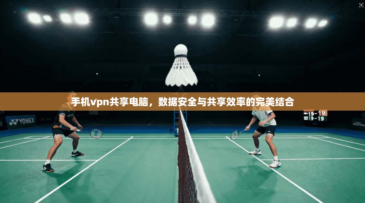 手机vpn共享电脑，数据安全与共享效率的完美结合