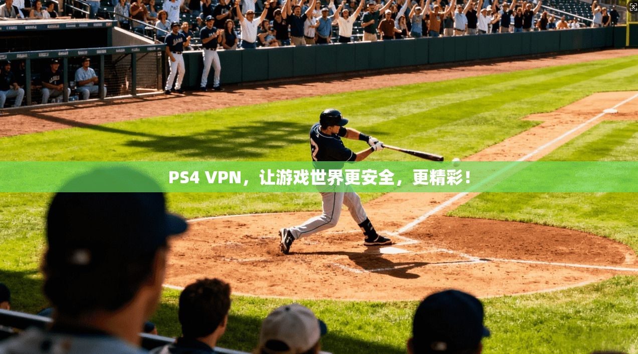 PS4 VPN，让游戏世界更安全，更精彩！