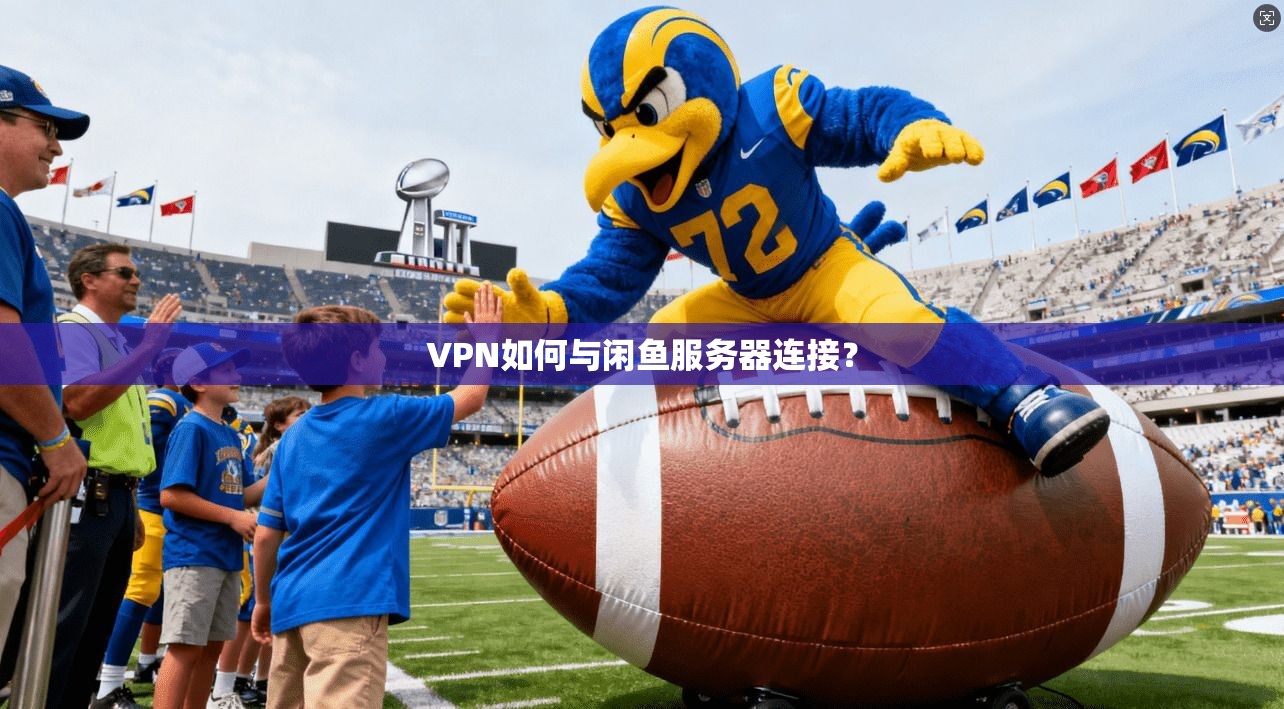 VPN如何与闲鱼服务器连接？