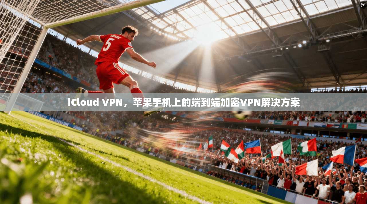 iCloud VPN，苹果手机上的端到端加密VPN解决方案