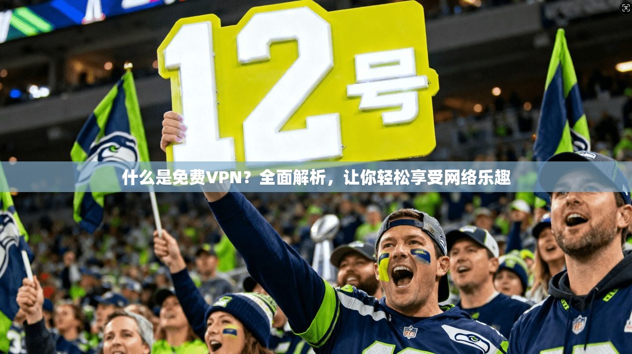 什么是免费VPN？全面解析，让你轻松享受网络乐趣
