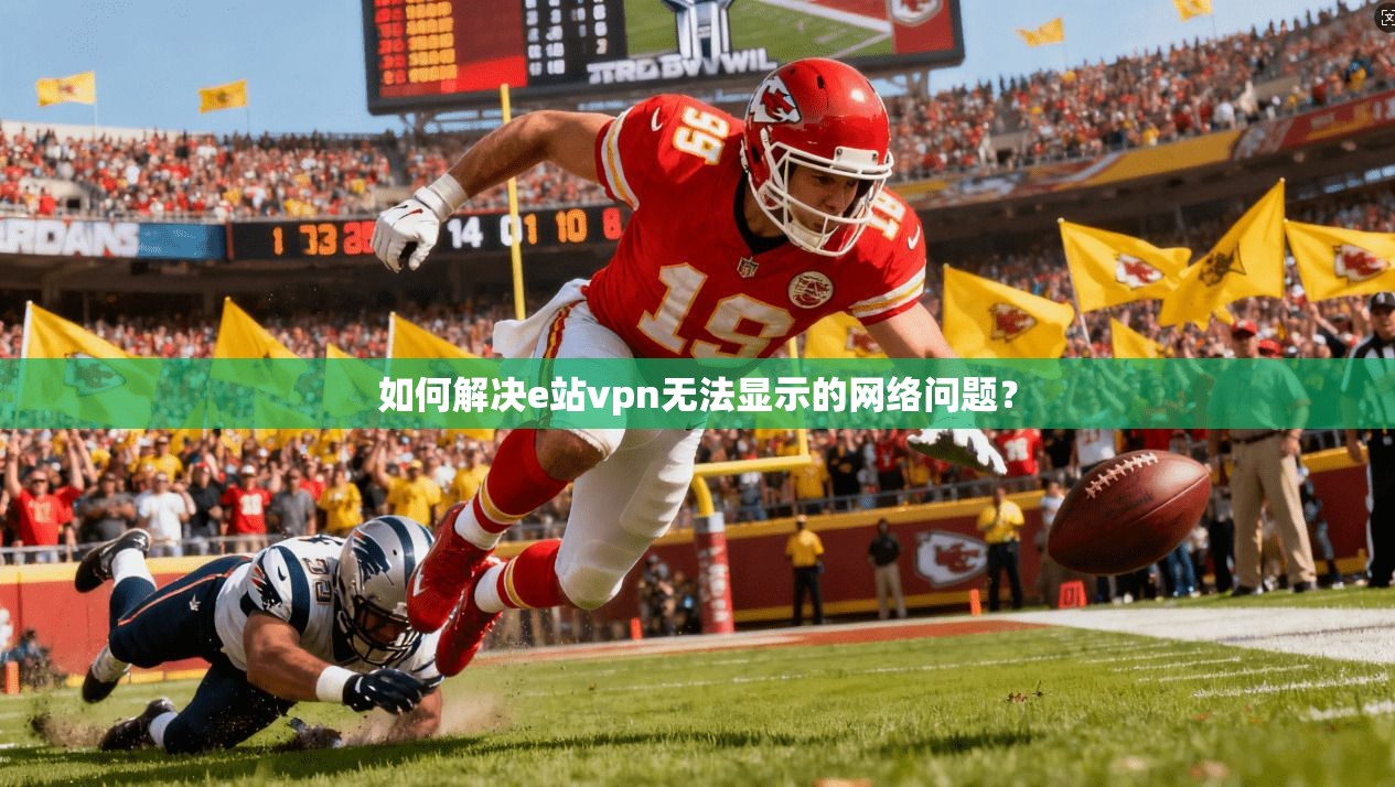 如何解决e站vpn无法显示的网络问题？