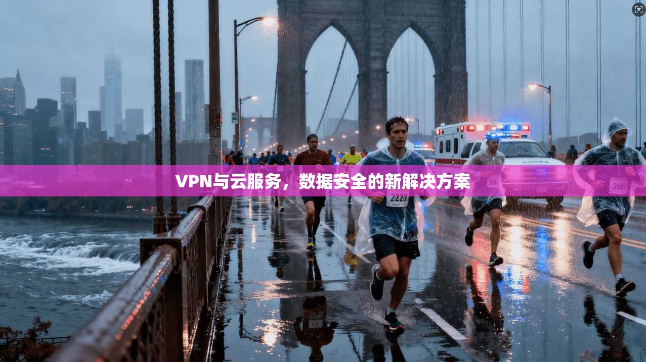 VPN与云服务，数据安全的新解决方案
