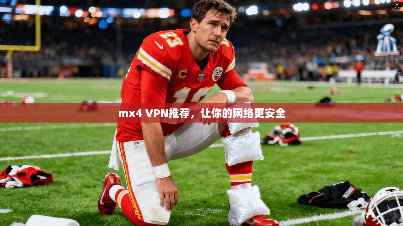 mx4 VPN推荐，让你的网络更安全
