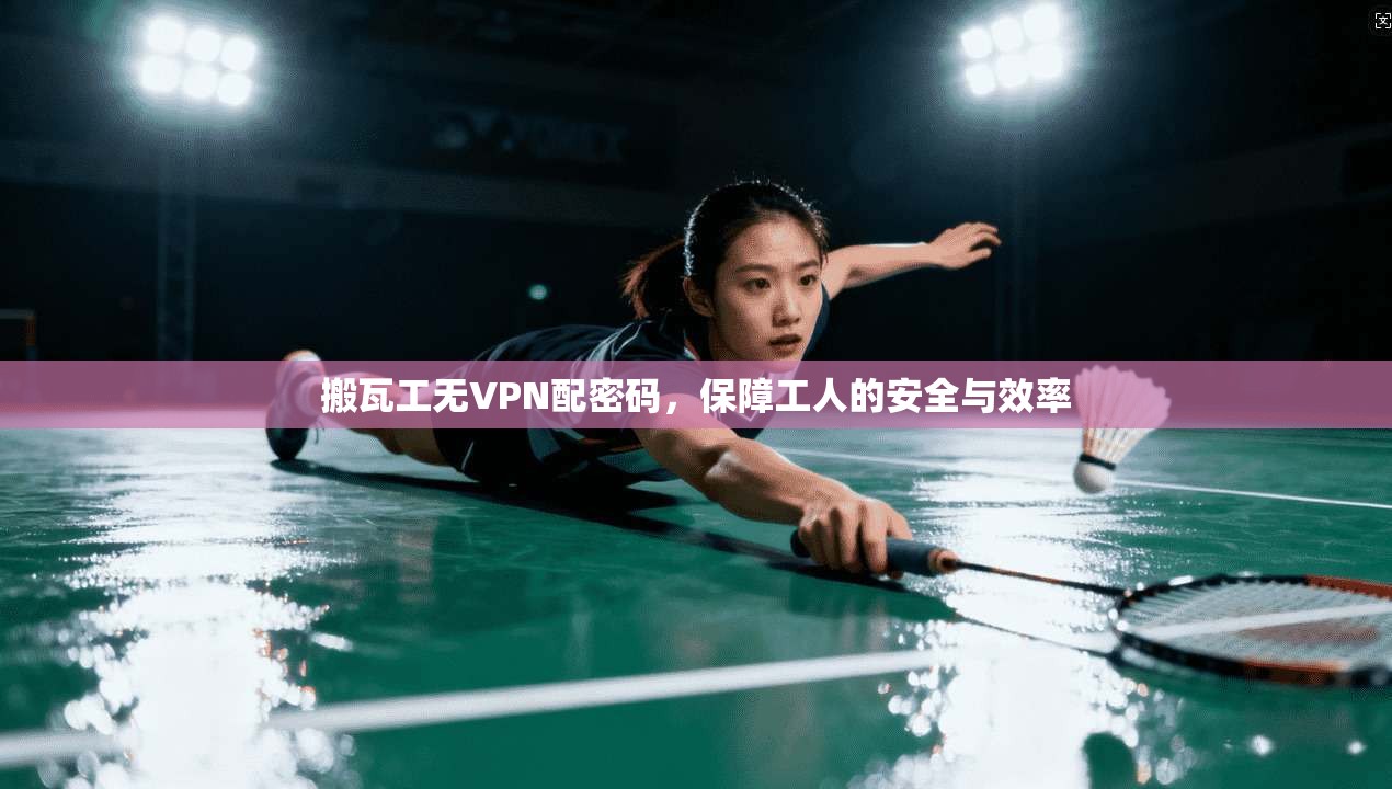 搬瓦工无VPN配密码，保障工人的安全与效率