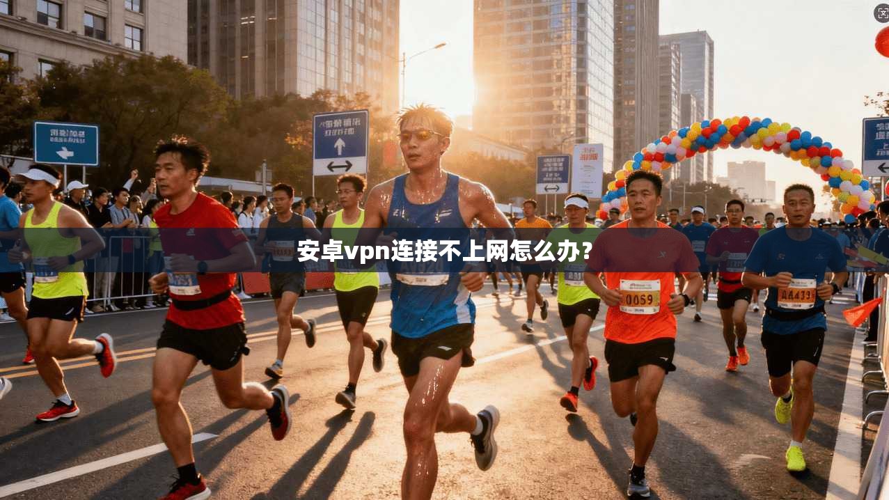安卓vpn连接不上网怎么办？