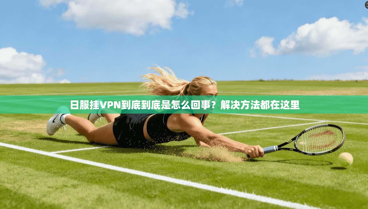 日服挂VPN到底到底是怎么回事？解决方法都在这里