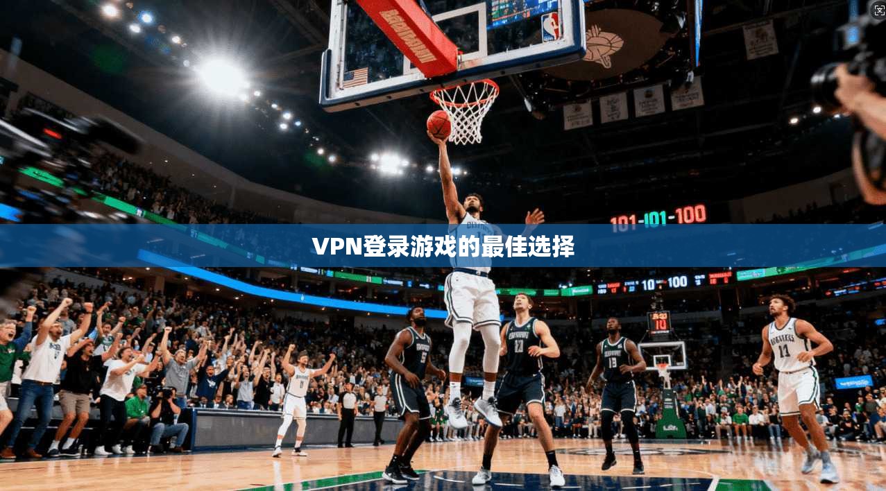VPN登录游戏的最佳选择