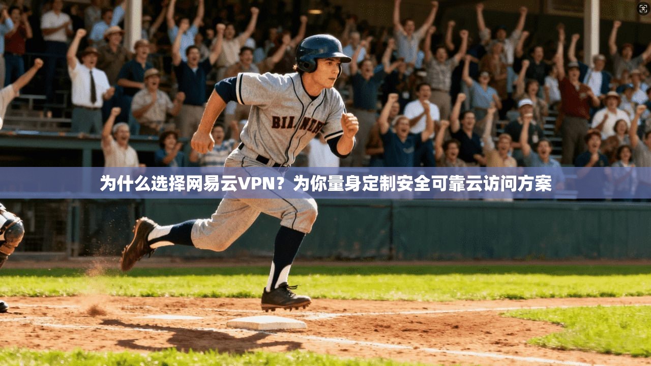 为什么选择网易云VPN？为你量身定制安全可靠云访问方案