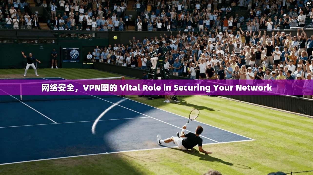 网络安全，VPN图的 Vital Role in Securing Your Network