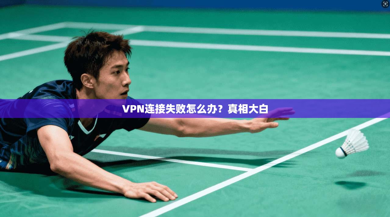 VPN连接失败怎么办？真相大白