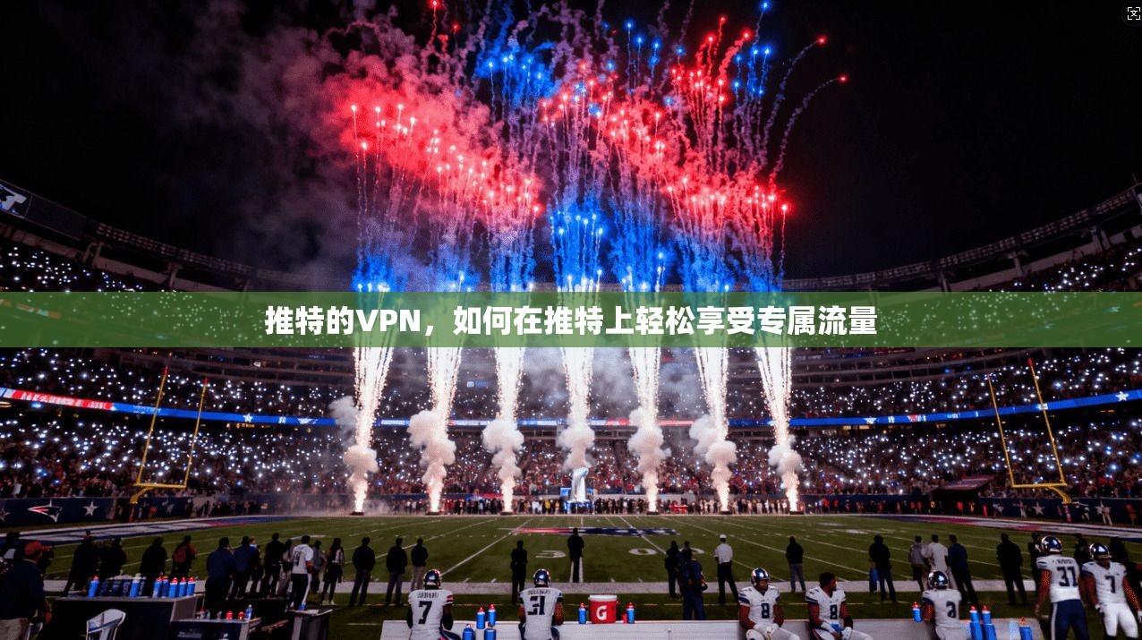推特的VPN，如何在推特上轻松享受专属流量