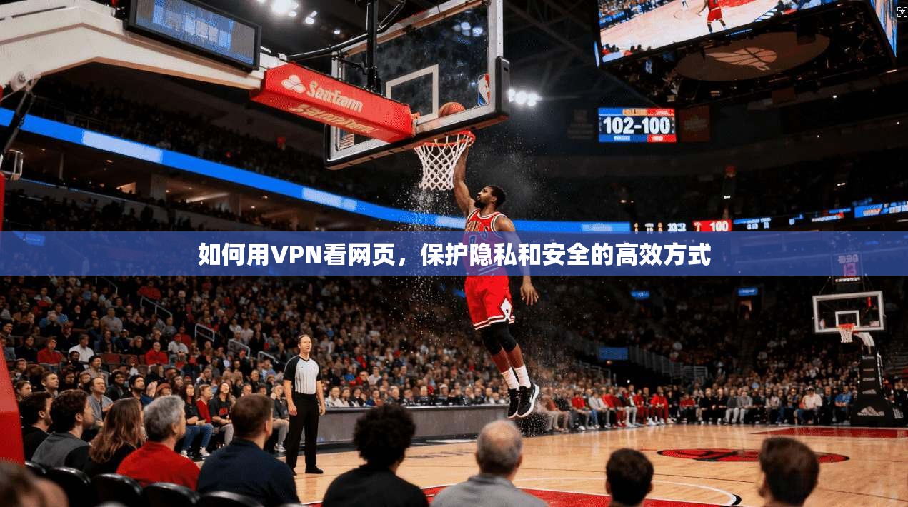 如何用VPN看网页，保护隐私和安全的高效方式