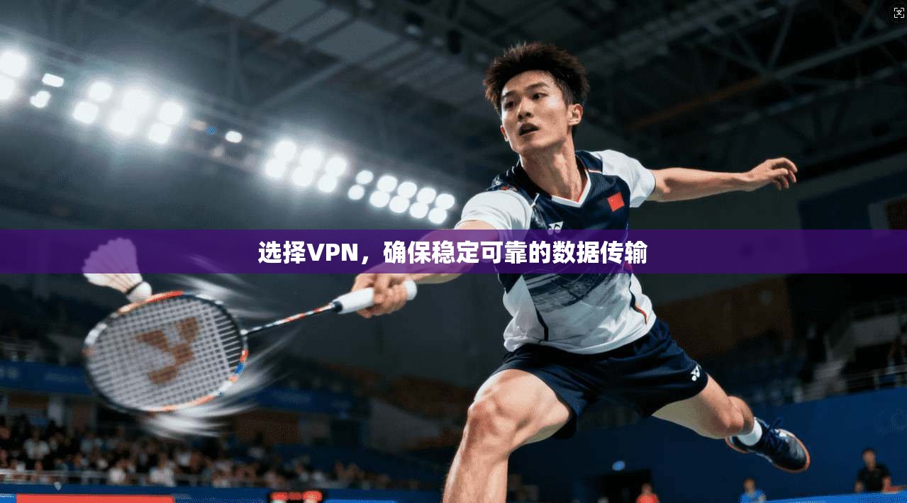 选择VPN，确保稳定可靠的数据传输