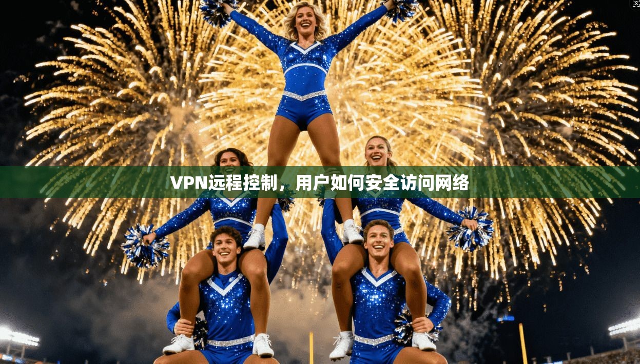 VPN远程控制，用户如何安全访问网络