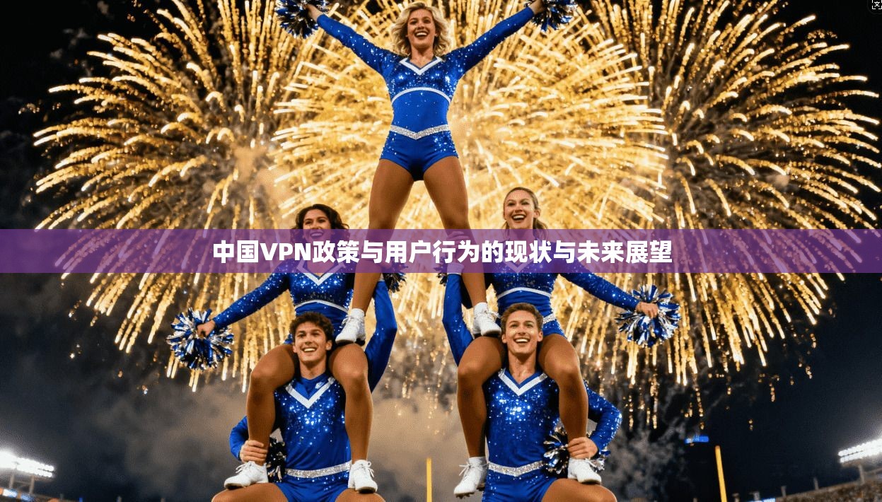 中国VPN政策与用户行为的现状与未来展望
