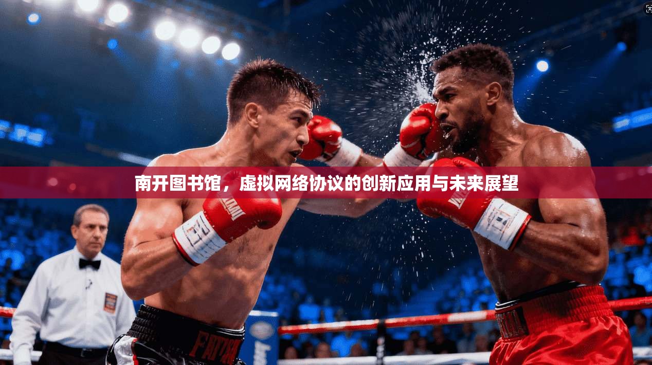 南开图书馆，虚拟网络协议的创新应用与未来展望