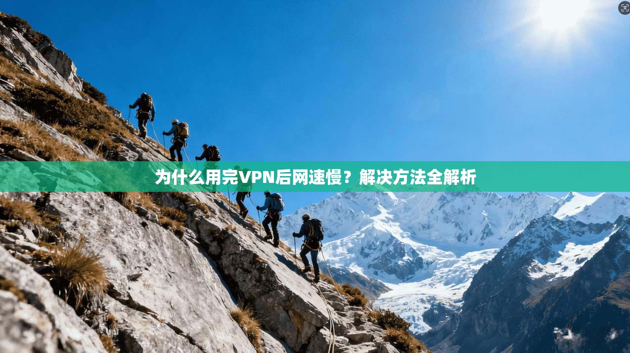为什么用完VPN后网速慢？解决方法全解析