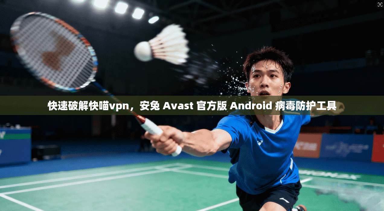 快速破解快喵vpn，安兔 Avast 官方版 Android 病毒防护工具