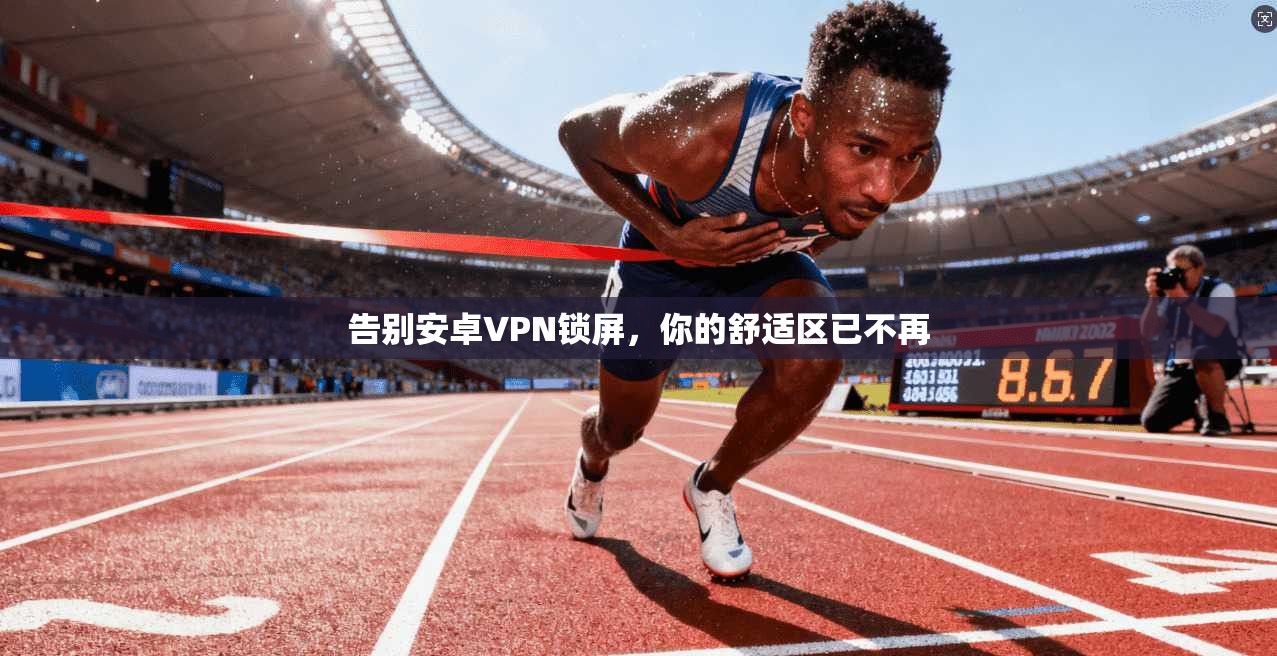 告别安卓VPN锁屏，你的舒适区已不再