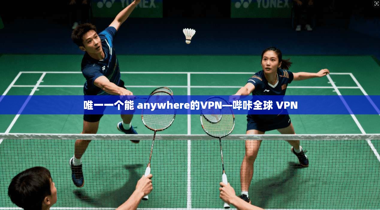 唯一一个能 anywhere的VPN—哔咔全球 VPN
