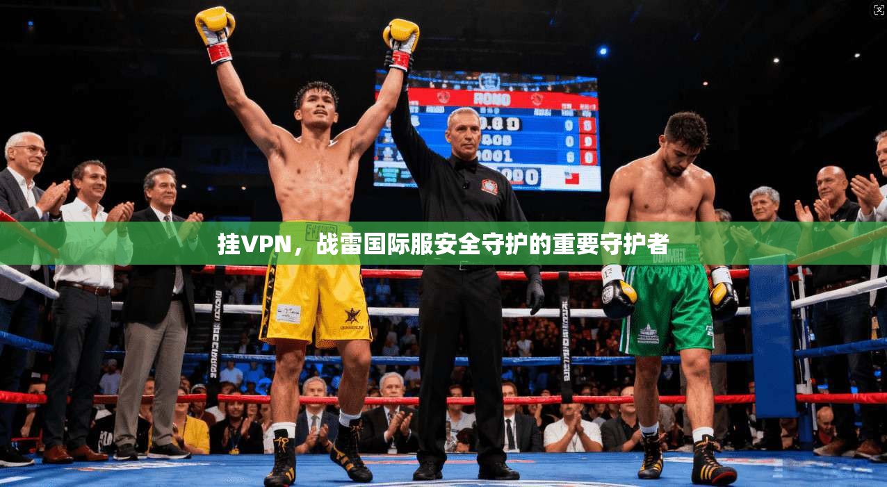 挂VPN，战雷国际服安全守护的重要守护者