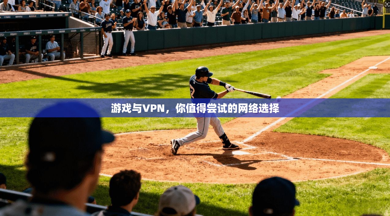 游戏与VPN，你值得尝试的网络选择
