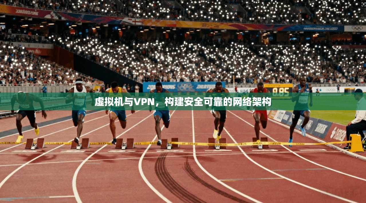 虚拟机与VPN，构建安全可靠的网络架构