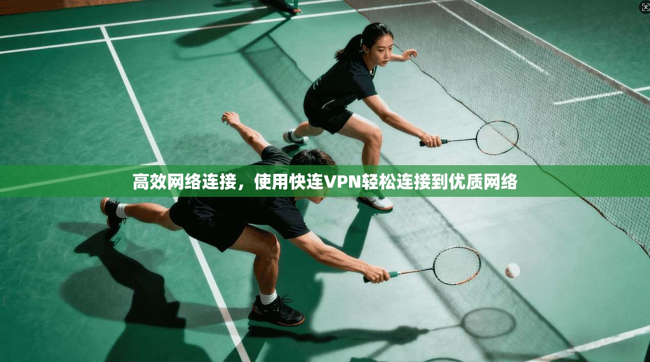 高效网络连接，使用快连VPN轻松连接到优质网络