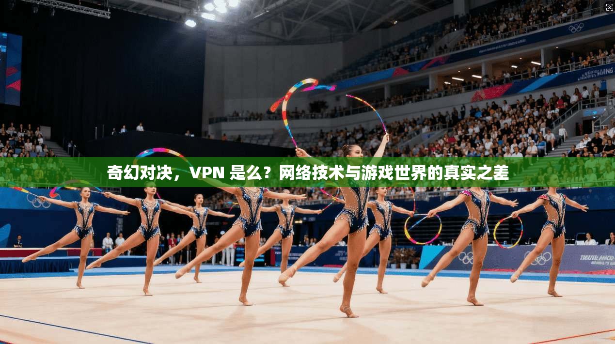 奇幻对决，VPN 是么？网络技术与游戏世界的真实之差
