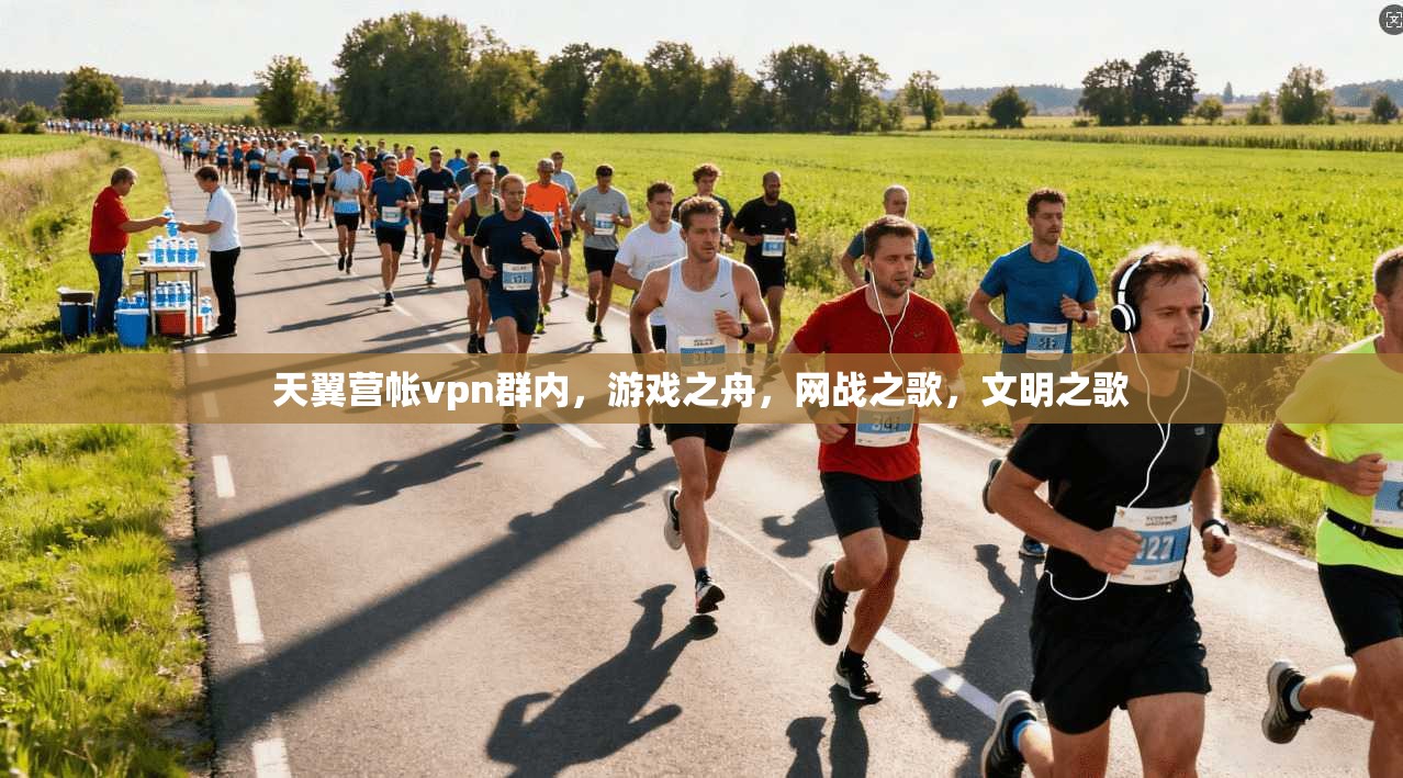 天翼营帐vpn群内，游戏之舟，网战之歌，文明之歌