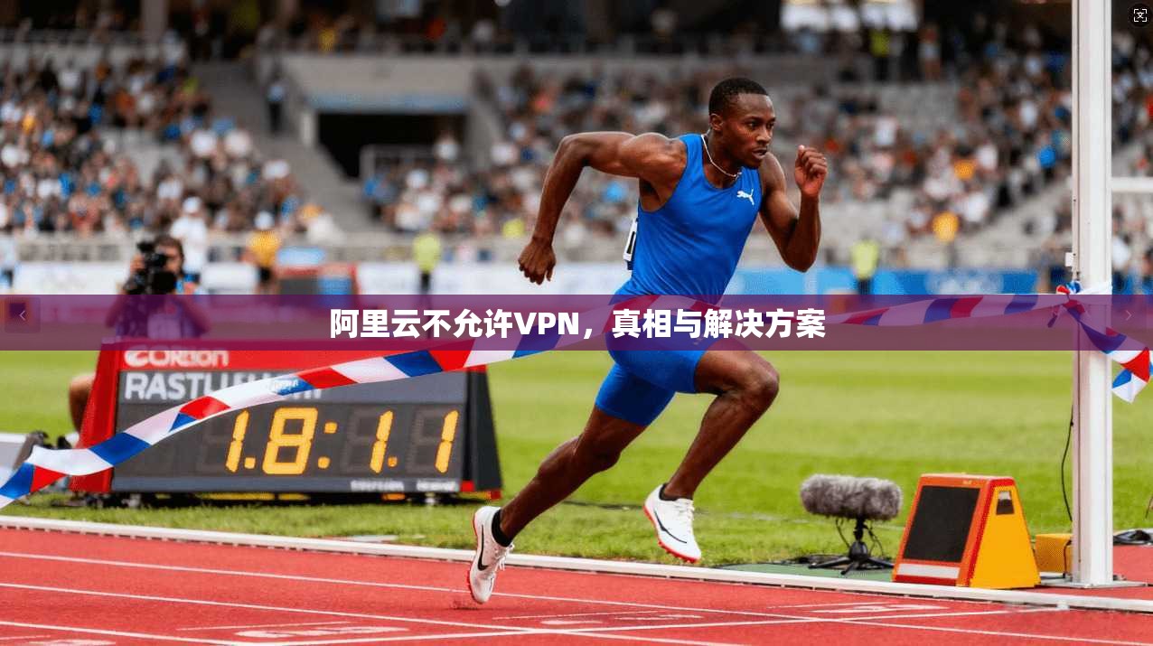 阿里云不允许VPN，真相与解决方案