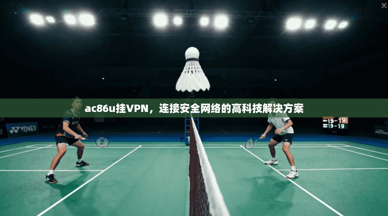 ac86u挂VPN，连接安全网络的高科技解决方案