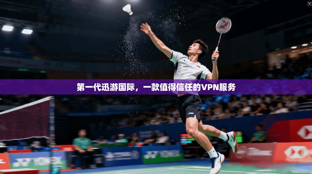 第一代迅游国际，一款值得信任的VPN服务