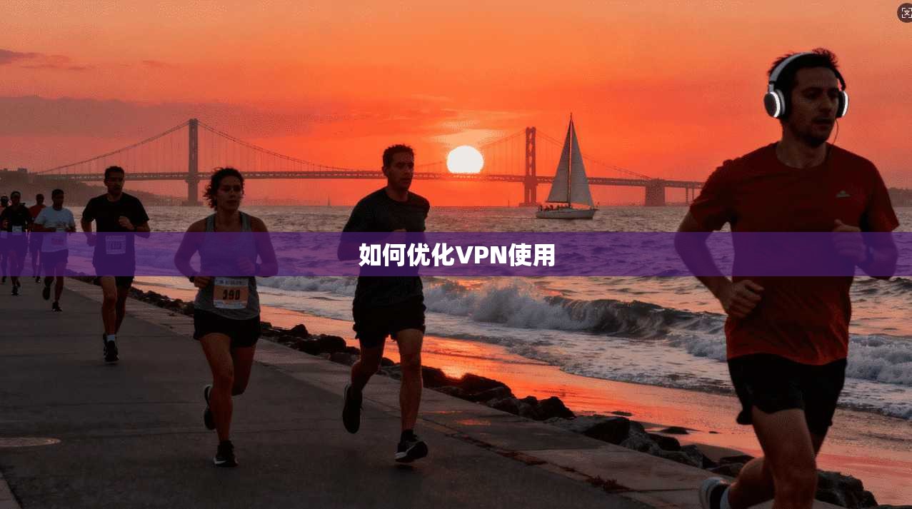 如何优化VPN使用