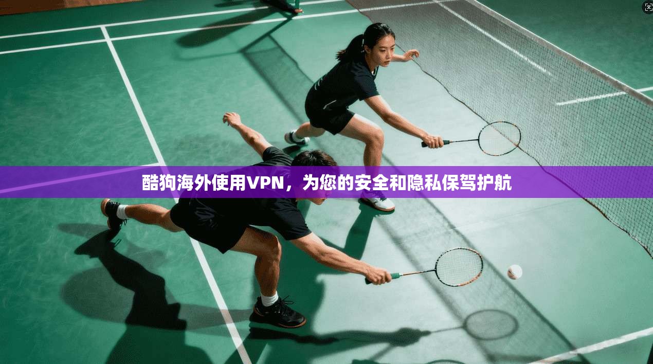 酷狗海外使用VPN，为您的安全和隐私保驾护航