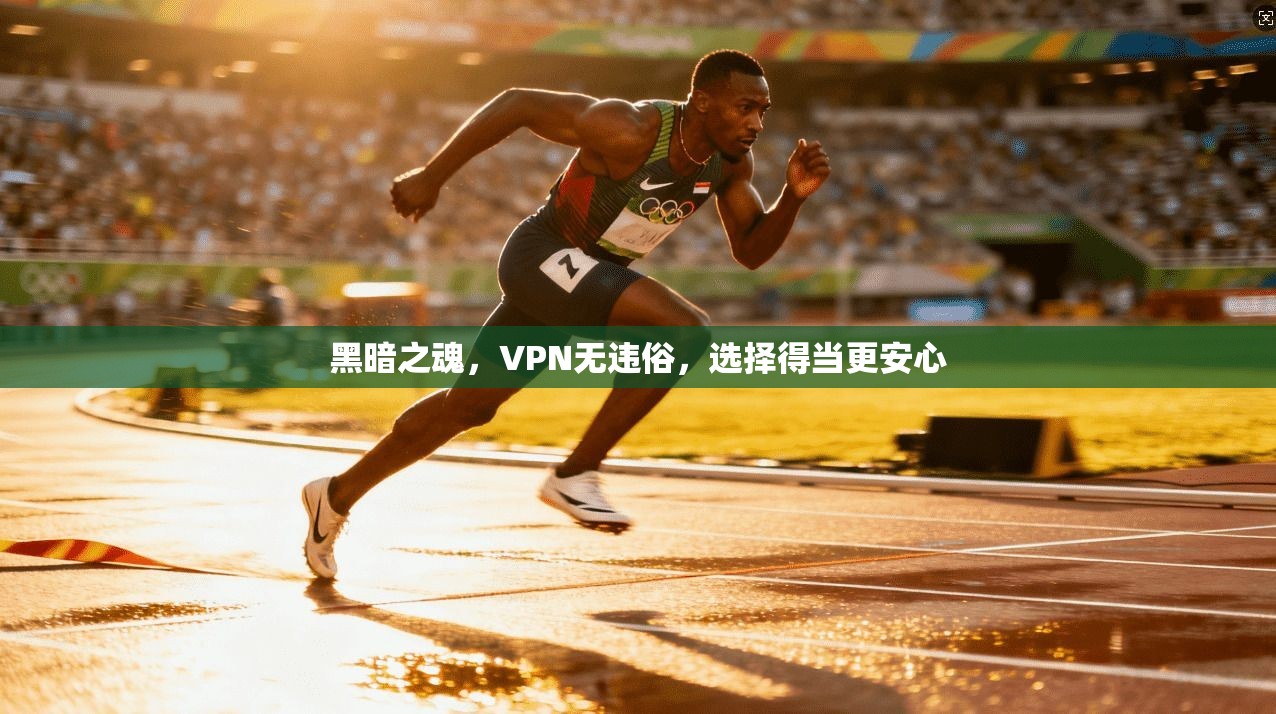 黑暗之魂，VPN无违俗，选择得当更安心