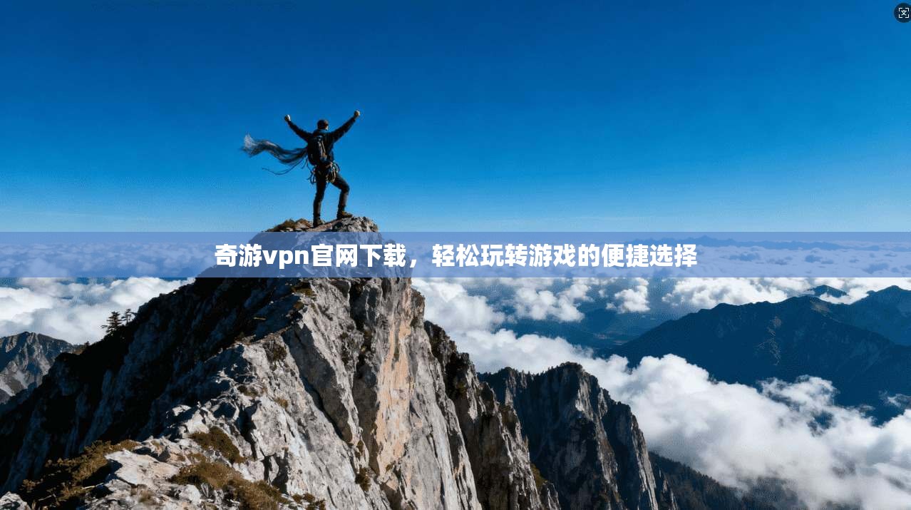 奇游vpn官网下载，轻松玩转游戏的便捷选择