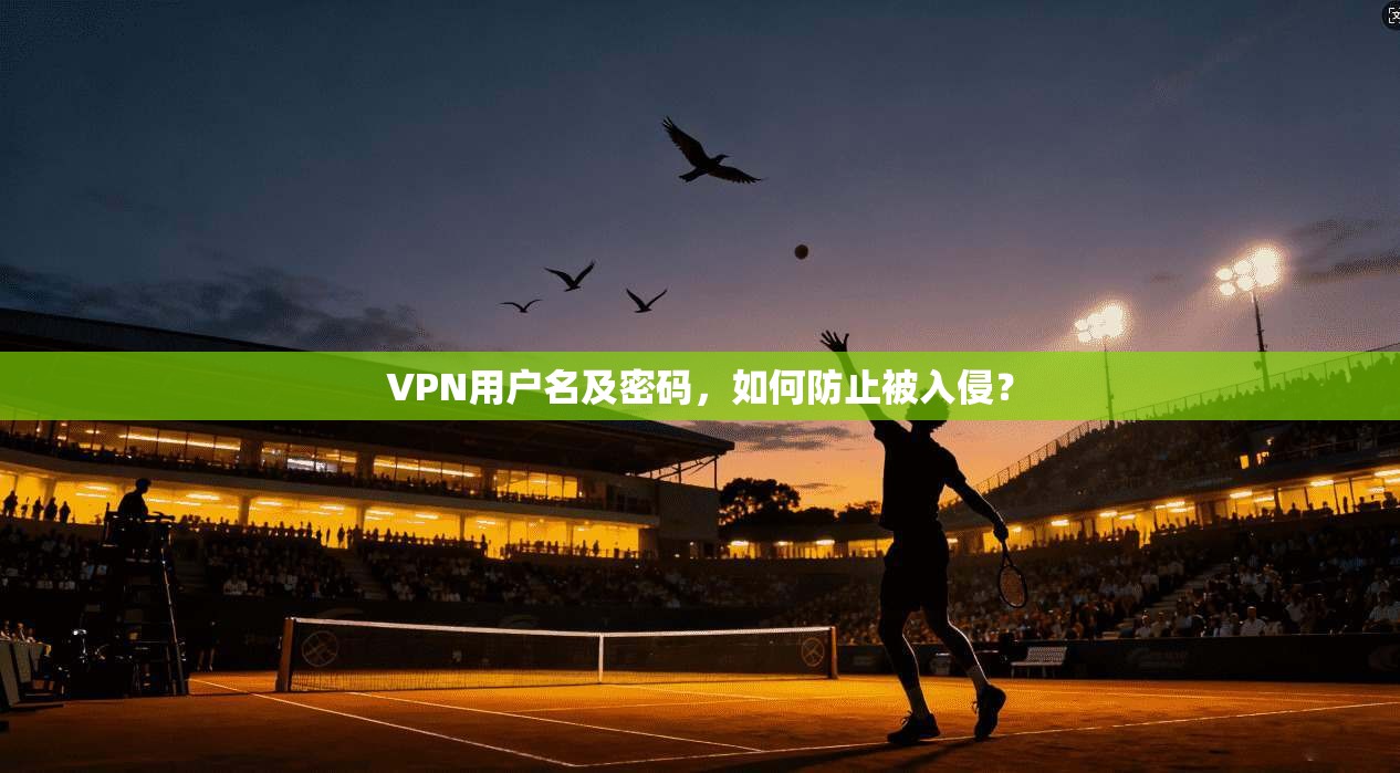VPN用户名及密码，如何防止被入侵？