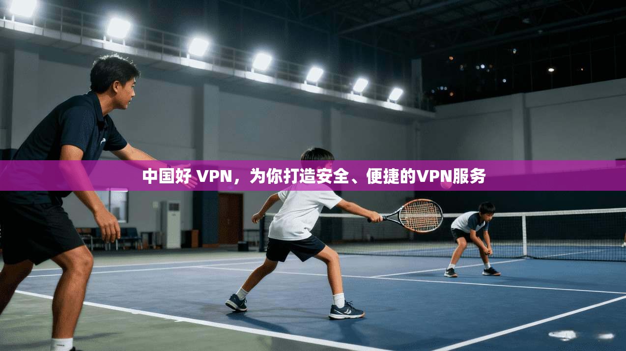 中国好 VPN，为你打造安全、便捷的VPN服务